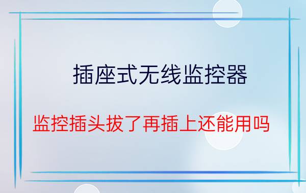 插座式无线监控器 监控插头拔了再插上还能用吗？